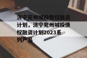 济宁兖州城投债权融资计划，济宁兖州城投债权融资计划2023系列产品