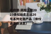 政府债-简阳工投2023债权拍卖志远26号系列定融产品（债权通最新消息）