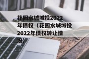 花园水城城投2022年债权（花园水城城投2022年债权转让情况）