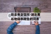 包含央企信托-湖北黄石地级市政信的词条