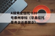 A级央企信托-820号泰州非标（华鑫信托是央企还是国企）