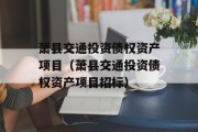 萧县交通投资债权资产项目（萧县交通投资债权资产项目招标）