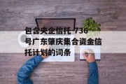 包含央企信托-736号广东肇庆集合资金信托计划的词条