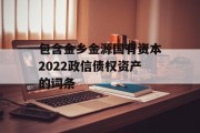 包含金乡金源国有资本2022政信债权资产的词条