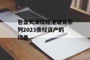 包含天津陆路港建设系列2023债权资产的词条