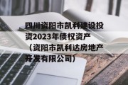 四川资阳市凯利建设投资2023年债权资产（资阳市凯利达房地产开发有限公司）