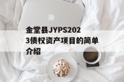 金堂县JYPS2023债权资产项目的简单介绍