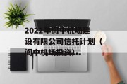 2022年阆中机场建设有限公司信托计划（阆中机场投资）