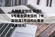 头部央企信托-融铂59号集合资金信托（中融铂晟3号结构化集合资金信托）