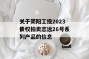 关于简阳工投2023债权拍卖志远26号系列产品的信息