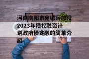 河南南阳市宛城区城投2023年债权融资计划政府债定融的简单介绍