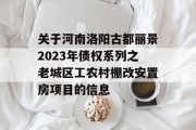 关于河南洛阳古都丽景2023年债权系列之老城区工农村棚改安置房项目的信息