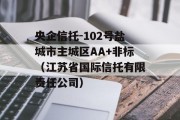 央企信托-102号盐城市主城区AA+非标（江苏省国际信托有限责任公司）