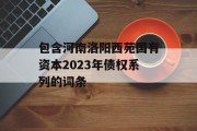 包含河南洛阳西苑国有资本2023年债权系列的词条