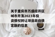 关于重庆市万盛经开区城市开发2023年投资债权转让项目政府债定融的信息