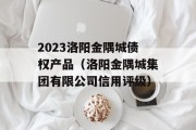 2023洛阳金隅城债权产品（洛阳金隅城集团有限公司信用评级）