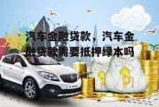 汽车金融贷款，汽车金融贷款需要抵押绿本吗