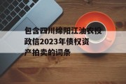 包含四川绵阳江油农投政信2023年债权资产拍卖的词条