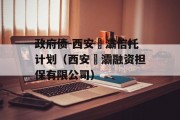 政府债-西安浐灞信托计划（西安浐灞融资担保有限公司）