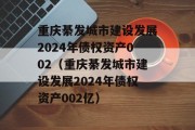 重庆綦发城市建设发展2024年债权资产002（重庆綦发城市建设发展2024年债权资产002亿）