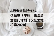 A级央企信托-752仪征市（非标）集合资金信托计划（仪征土地拍卖2020）