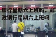 银行星期六上班吗，邮政银行星期六上班吗