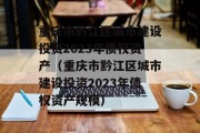 重庆市黔江区城市建设投资2023年债权资产（重庆市黔江区城市建设投资2023年债权资产规模）