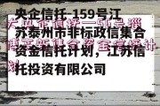 央企信托-159号江苏泰州市非标政信集合资金信托计划，江苏信托投资有限公司