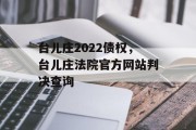 台儿庄2022债权，台儿庄法院官方网站判决查询