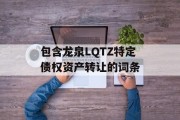 包含龙泉LQTZ特定债权资产转让的词条