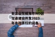 包含山东威海市WD区交通建设开发2023年市政债权的词条