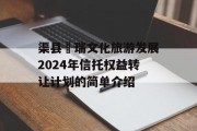 渠县賨瑞文化旅游发展2024年信托权益转让计划的简单介绍