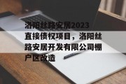 洛阳丝路安居2023直接债权项目，洛阳丝路安居开发有限公司棚户区改造