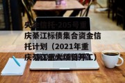 央企信托-205号重庆綦江标债集合资金信托计划（2021年重庆綦江重大项目开工）