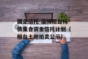 国企信托-淄博桓台标债集合资金信托计划（桓台土地拍卖公示）