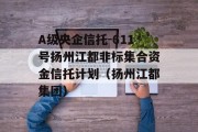 A级央企信托-611号扬州江都非标集合资金信托计划（扬州江都集团）