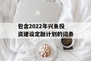 包含2022年兴鱼投资建设定融计划的词条