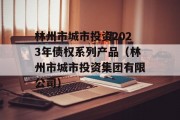 林州市城市投资2023年债权系列产品（林州市城市投资集团有限公司）