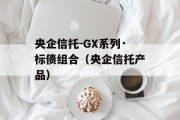 央企信托-GX系列·标债组合（央企信托产品）