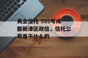 央企信托-595号成都新津区政信，信托公司是干什么的