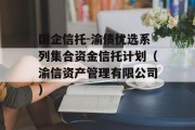 国企信托-渝债优选系列集合资金信托计划（渝信资产管理有限公司）