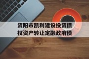 资阳市凯利建设投资债权资产转让定融政府债