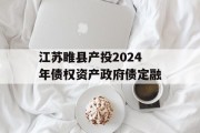 江苏睢县产投2024年债权资产政府债定融