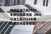 四川江油工投2024年债权拍卖项目（四川江油工投2024年债权拍卖项目有哪些）