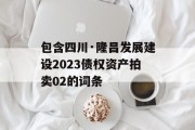 包含四川·隆昌发展建设2023债权资产拍卖02的词条