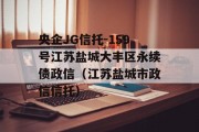 央企JG信托-159号江苏盐城大丰区永续债政信（江苏盐城市政信信托）