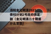 洛阳金元明清2023债权计划2号政府债定融（金元明清二十朝是什么意思）