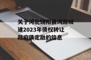 关于河北饶阳县鸿源城建2023年债权转让政府债定融的信息