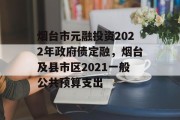 烟台市元融投资2022年政府债定融，烟台及县市区2021一般公共预算支出