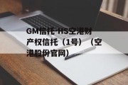 GM信托-HS空港财产权信托（1号）（空港股份官网）